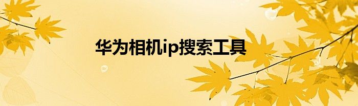 华为相机ip搜索工具