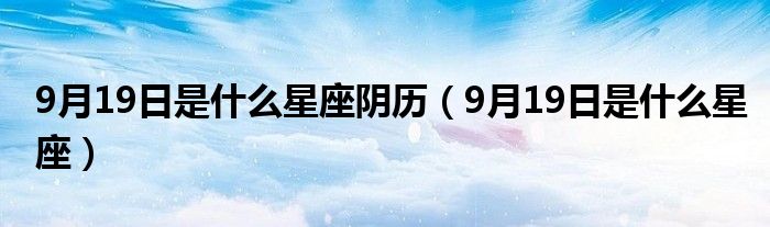 9月19日是什么星座阴历(9月19日是什么星座)