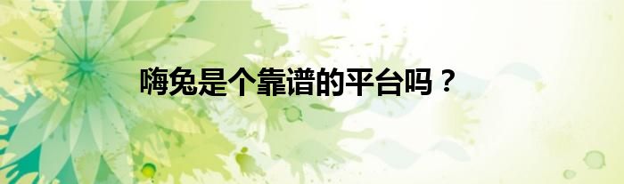 嗨兔是个靠谱的平台吗？