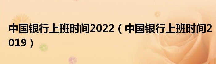 中国银行上班时间2022(中国银行上班时间2019)