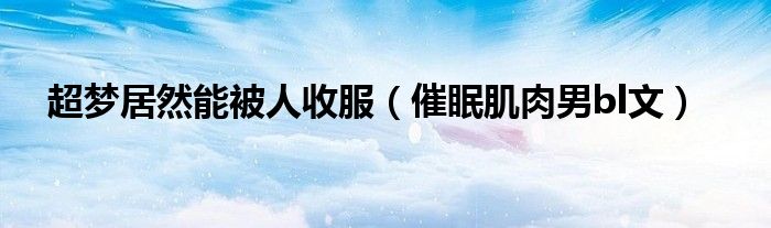 超梦居然能被人收服(催眠肌肉男bl文)