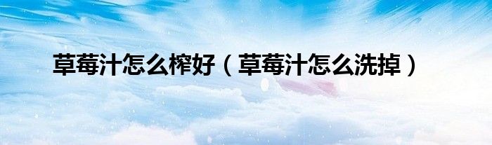 草莓汁怎么榨好(草莓汁怎么洗掉)