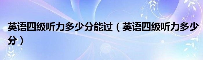 英语四级听力多少分能过(英语四级听力多少分)