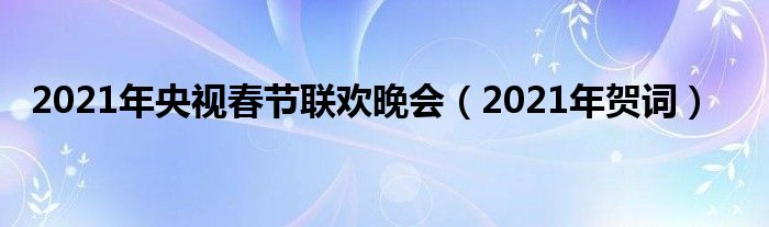 2021年央视春节联欢晚会(2021年贺词)