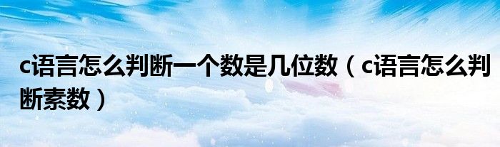 c语言怎么判断一个数是几位数(c语言怎么判断素数)