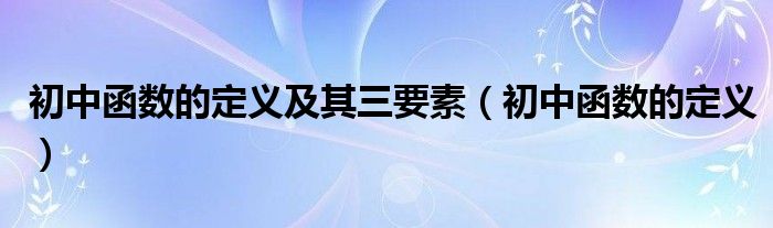 初中函数的定义及其三要素(初中函数的定义)