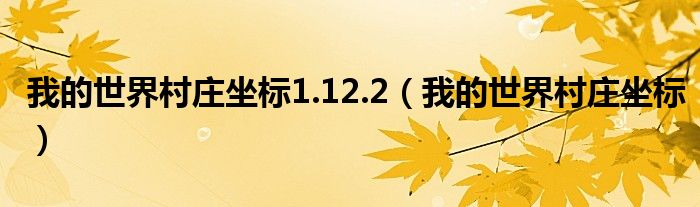 我的世界村庄坐标1.12.2(我的世界村庄坐标)