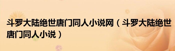斗罗大陆绝世唐门同人小说网(斗罗大陆绝世唐门同人小说)