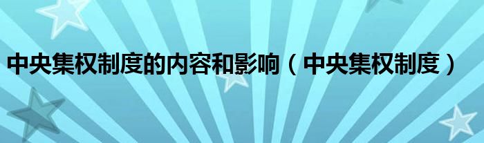 中央集权制度的内容和影响(中央集权制度)