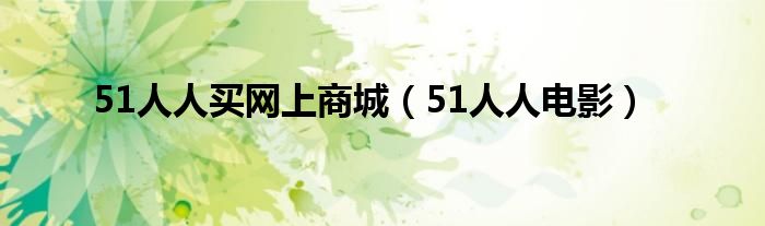 51人人买网上商城(51人人电影)