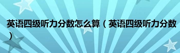 英语四级听力分数怎么算(英语四级听力分数)