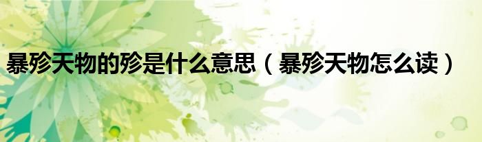暴殄天物的殄是什么意思(暴殄天物怎么读)