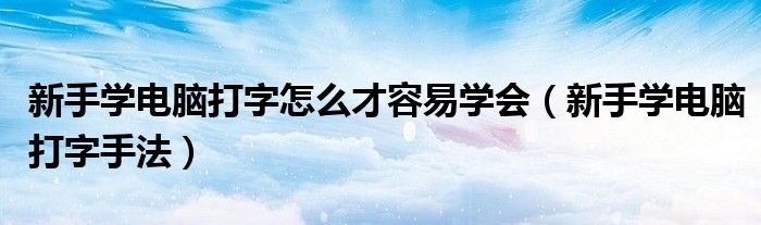 新手学电脑打字怎么才容易学会(新手学电脑打字手法)