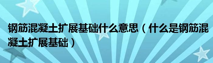钢筋混凝土扩展基础什么意思(什么是钢筋混凝土扩展基础)
