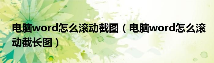 电脑word怎么滚动截图(电脑word怎么滚动截长图)