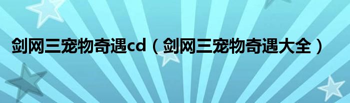 剑网三宠物奇遇cd(剑网三宠物奇遇大全)