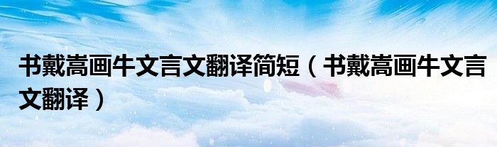 书戴嵩画牛文言文翻译简短(书戴嵩画牛文言文翻译)