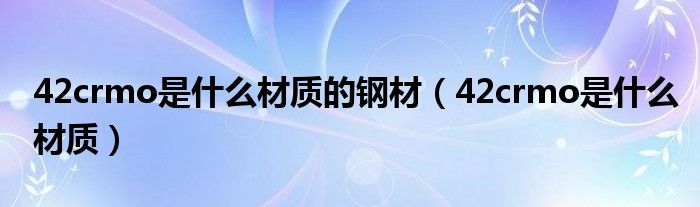 42crmo是什么材质的钢材(42crmo是什么材质)