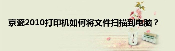 京瓷2010打印机如何将文件扫描到电脑?