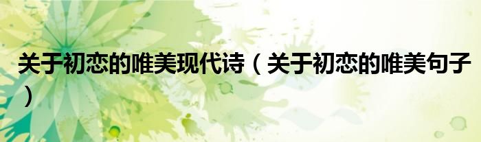 关于初恋的唯美现代诗（关于初恋的唯美句子）