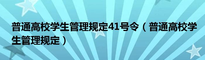 普通高校学生管理规定41号令(普通高校学生管理规定)