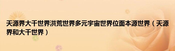 天源界大千世界洪荒世界多元宇宙世界位面本源世界(天源界和大千世界)