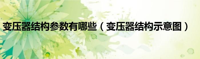 变压器结构参数有哪些(变压器结构示意图)