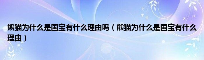 熊猫为什么是国宝有什么理由吗(熊猫为什么是国宝有什么理由)