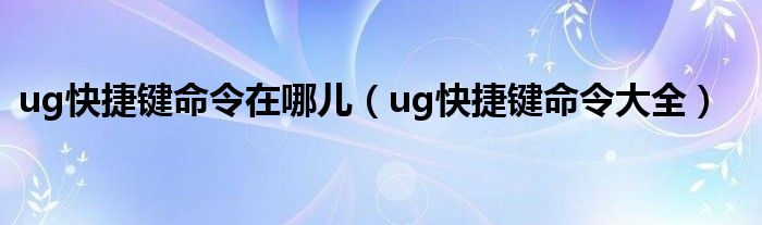 ug快捷键命令在哪儿(ug快捷键命令大全)