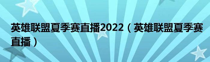 英雄联盟夏季赛直播2022(英雄联盟夏季赛直播)