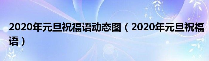2020年元旦祝福语动态图(2020年元旦祝福语)
