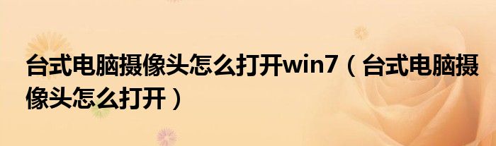 台式电脑摄像头怎么打开win7（台式电脑摄像头怎么打开）