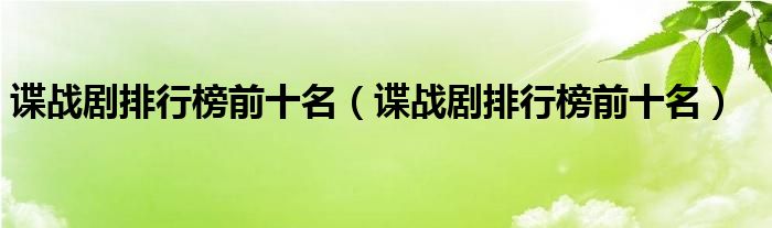 谍战剧排行榜前十名(谍战剧排行榜前十名)