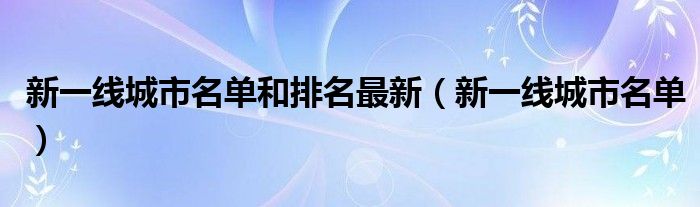 新一线城市名单和排名最新(新一线城市名单)