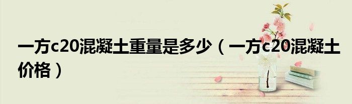 一方c20混凝土重量是多少(一方c20混凝土价格)