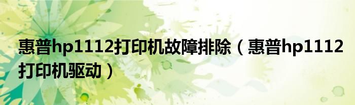 惠普hp1112打印机故障排除（惠普hp1112打印机驱动）