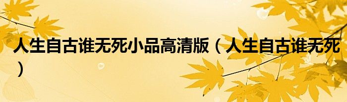 人生自古谁无死小品高清版(人生自古谁无死)