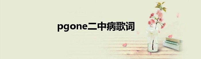 pgone二中病歌词