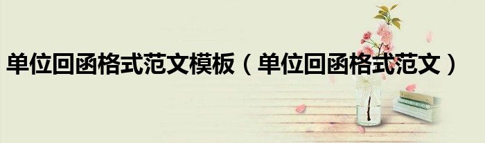 单位回函格式范文模板(单位回函格式范文)