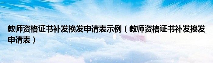 教师资格证书补发换发申请表示例(教师资格证书补发换发申请表)