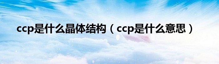 ccp是什么晶体结构（ccp是什么意思）
