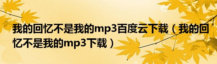 我的回忆不是我的mp3百度云下载（我的回忆不是我的mp3下载）