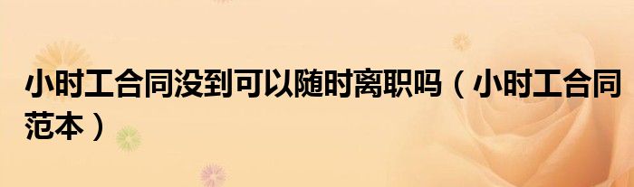 小时工合同没到可以随时离职吗（小时工合同范本）