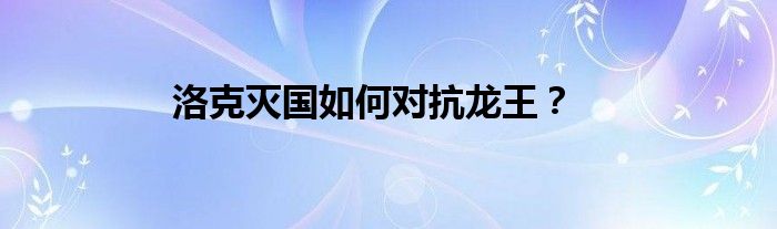洛克灭国如何对抗龙王?