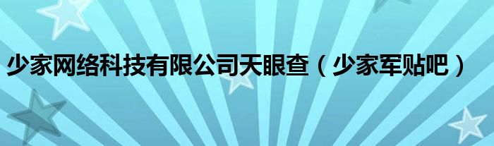 少家网络科技有限公司天眼查（少家军贴吧）