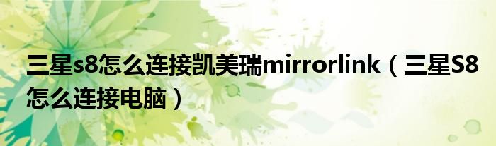三星s8怎么连接凯美瑞mirrorlink(三星S8怎么连接电脑)