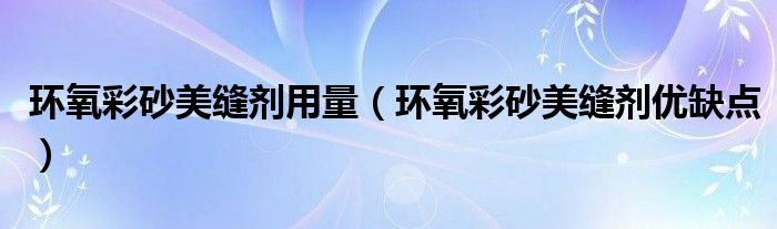 环氧彩砂美缝剂用量(环氧彩砂美缝剂优缺点)