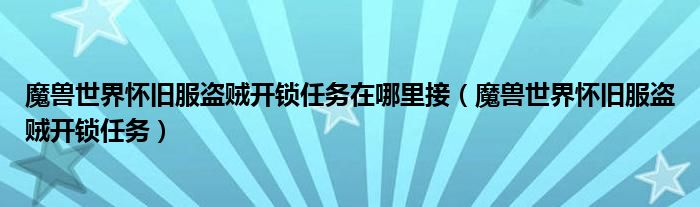 魔兽世界怀旧服盗贼开锁任务在哪里接(魔兽世界怀旧服盗贼开锁任务)