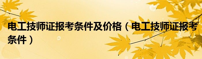 电工技师证报考条件及价格(电工技师证报考条件)