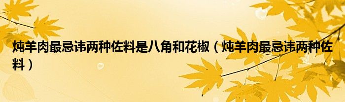 炖羊肉最忌讳两种佐料是八角和花椒(炖羊肉最忌讳两种佐料)